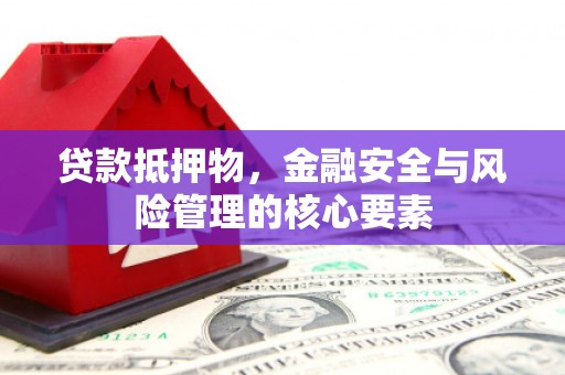 内湖贷款抵押物，金融安全与风险管理的核心要素