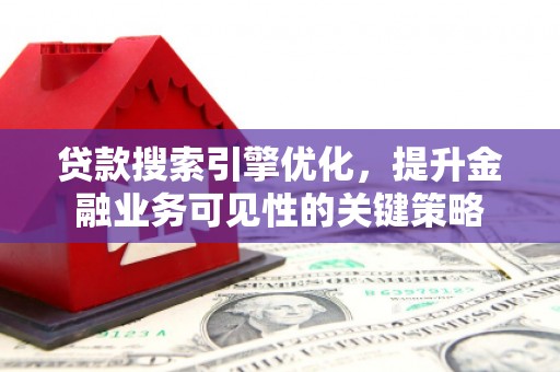 内湖贷款搜索引擎优化，提升金融业务可见性的关键策略