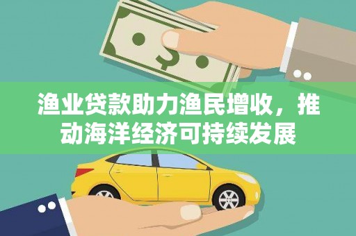 内湖渔业贷款助力渔民增收，推动海洋经济可持续发展