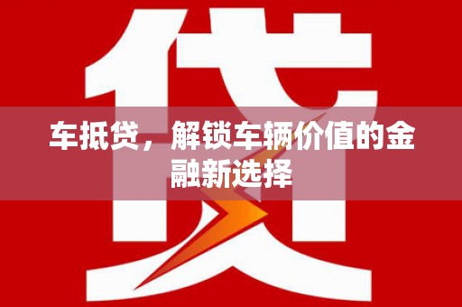 内湖车抵贷，解锁车辆价值的金融新选择