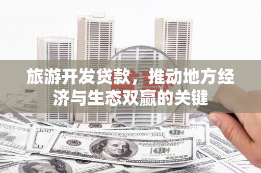 内湖旅游开发贷款，推动地方经济与生态双赢的关键