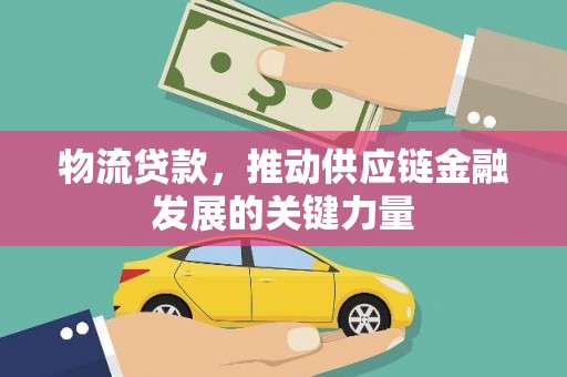 内湖物流贷款，推动供应链金融发展的关键力量