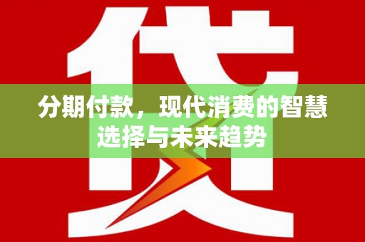 内湖分期付款，现代消费的智慧选择与未来趋势