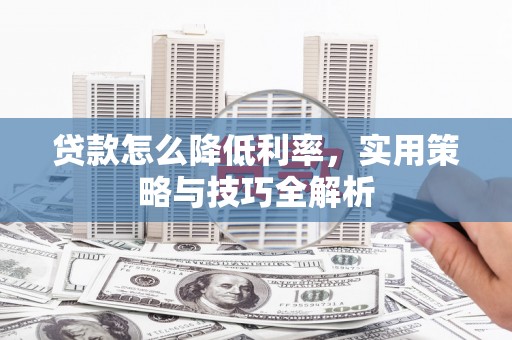 内湖贷款怎么降低利率，实用策略与技巧全解析