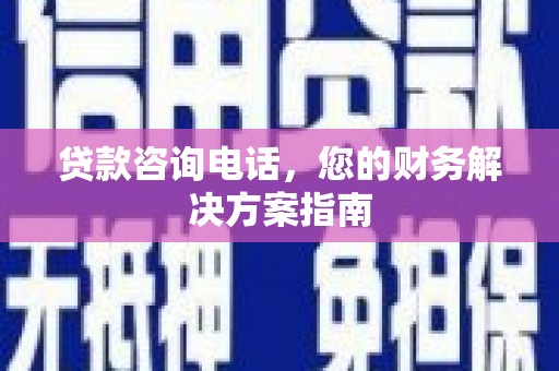 内湖贷款咨询电话，您的财务解决方案指南