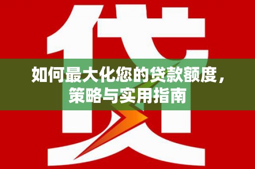 内湖如何最大化您的贷款额度，策略与实用指南