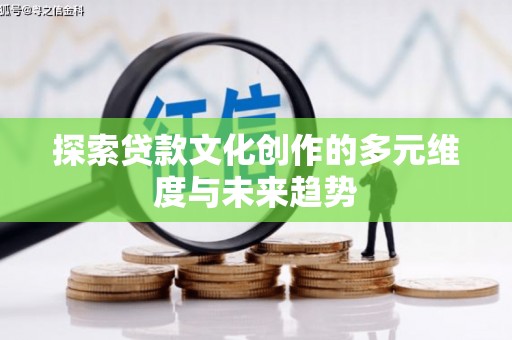 内湖探索贷款文化创作的多元维度与未来趋势