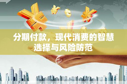 内湖分期付款，现代消费的智慧选择与风险防范