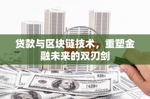 内湖贷款与区块链技术，重塑金融未来的双刃剑