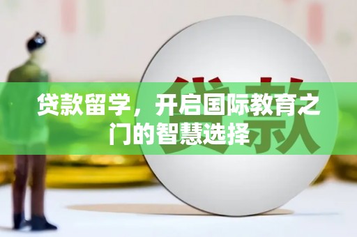 内湖贷款留学，开启国际教育之门的智慧选择