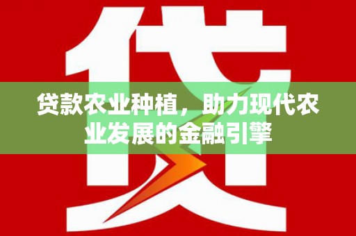 内湖贷款农业种植，助力现代农业发展的金融引擎