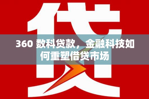 内湖360 数科贷款，金融科技如何重塑借贷市场