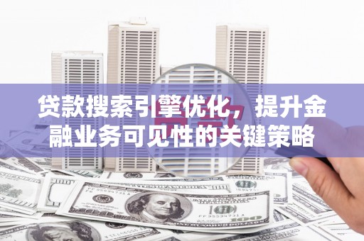 内湖贷款搜索引擎优化，提升金融业务可见性的关键策略