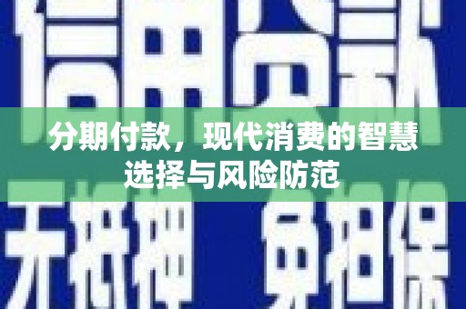 内湖分期付款，现代消费的智慧选择与风险防范