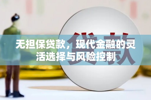 内湖无担保贷款，现代金融的灵活选择与风险控制