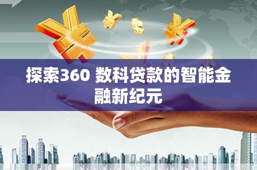 内湖探索360 数科贷款的智能金融新纪元