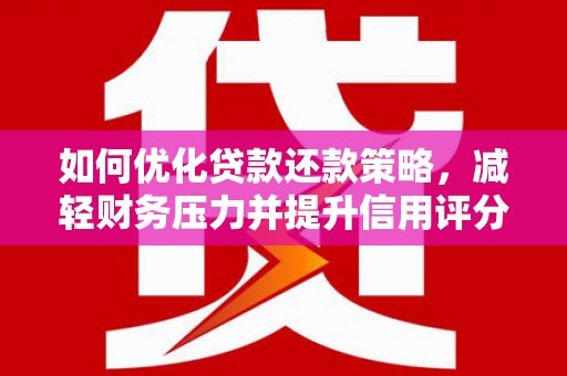 内湖如何优化贷款还款策略，减轻财务压力并提升信用评分
