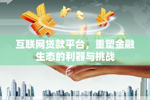 内湖互联网贷款平台，重塑金融生态的利器与挑战