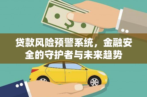 内湖贷款风险预警系统，金融安全的守护者与未来趋势