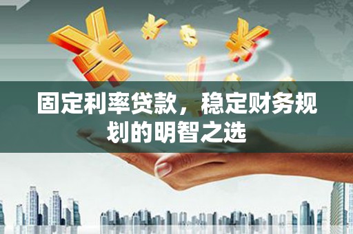 内湖固定利率贷款，稳定财务规划的明智之选