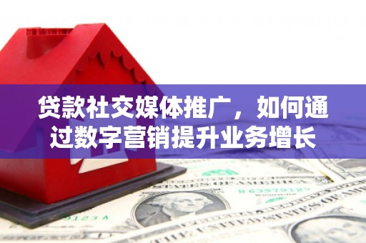 内湖贷款社交媒体推广，如何通过数字营销提升业务增长