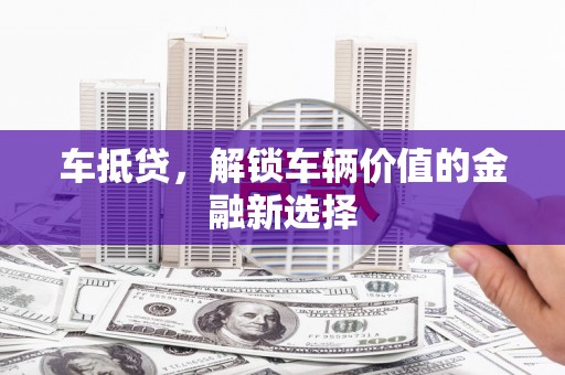内湖车抵贷，解锁车辆价值的金融新选择