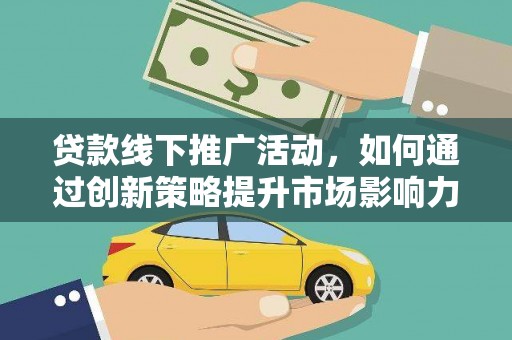 内湖贷款线下推广活动，如何通过创新策略提升市场影响力