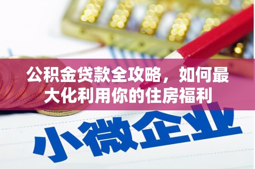 内湖公积金贷款全攻略，如何最大化利用你的住房福利