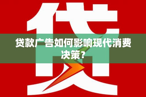 内湖贷款广告如何影响现代消费决策？