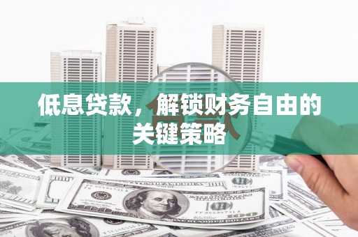 内湖低息贷款，解锁财务自由的关键策略
