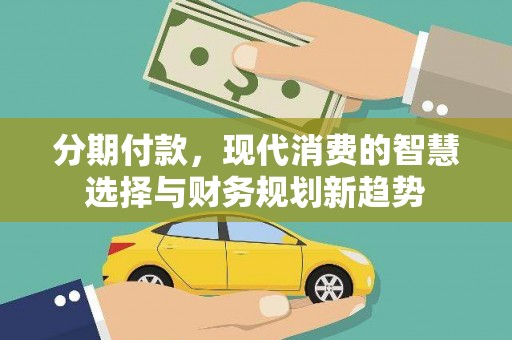 内湖分期付款，现代消费的智慧选择与财务规划新趋势