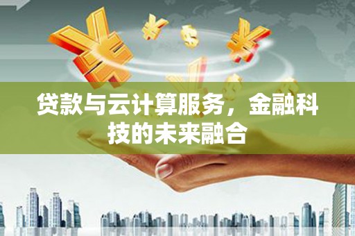 内湖贷款与云计算服务，金融科技的未来融合