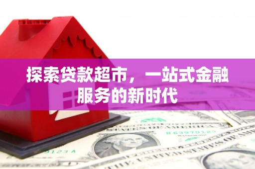 内湖探索贷款超市，一站式金融服务的新时代