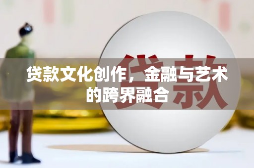 内湖贷款文化创作，金融与艺术的跨界融合