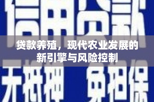内湖贷款养殖，现代农业发展的新引擎与风险控制