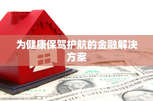 内湖为健康保驾护航的金融解决方案