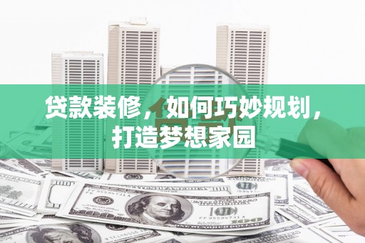 内湖贷款装修，如何巧妙规划，打造梦想家园