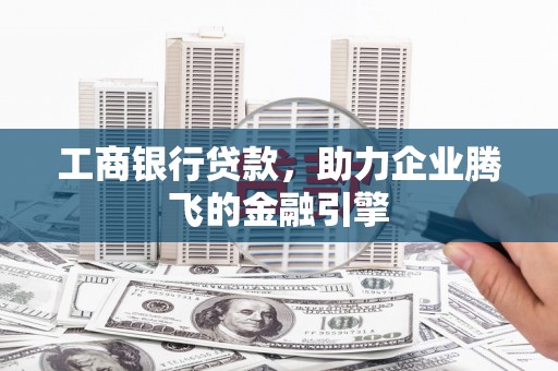 内湖工商银行贷款，助力企业腾飞的金融引擎