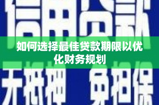 内湖如何选择最佳贷款期限以优化财务规划