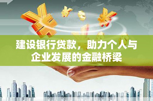 内湖建设银行贷款，助力个人与企业发展的金融桥梁