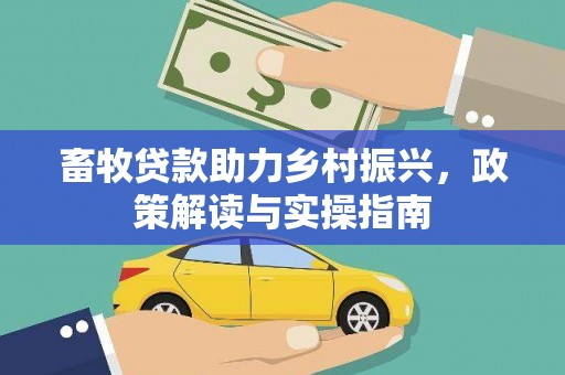 内湖畜牧贷款助力乡村振兴，政策解读与实操指南