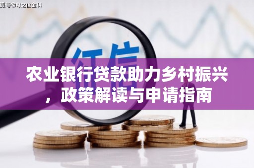内湖农业银行贷款助力乡村振兴，政策解读与申请指南