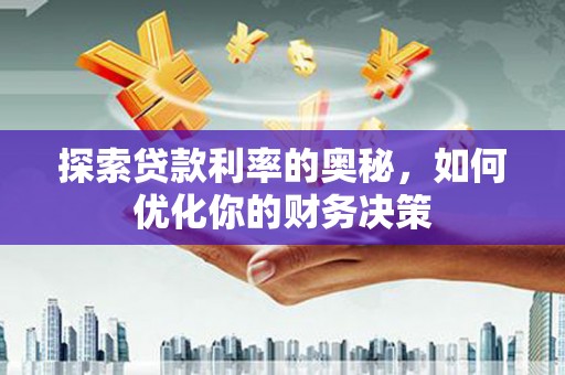 内湖探索贷款利率的奥秘，如何优化你的财务决策