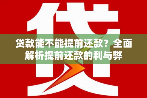内湖贷款能不能提前还款？全面解析提前还款的利与弊