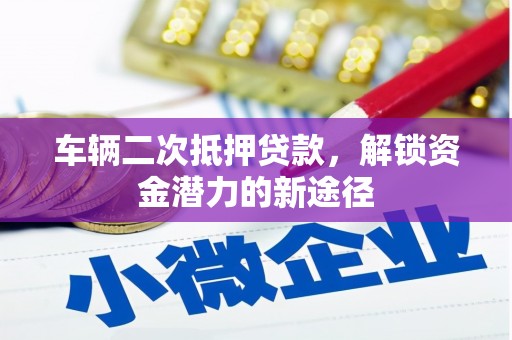 内湖车辆二次抵押贷款，解锁资金潜力的新途径