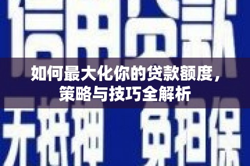 内湖如何最大化你的贷款额度，策略与技巧全解析
