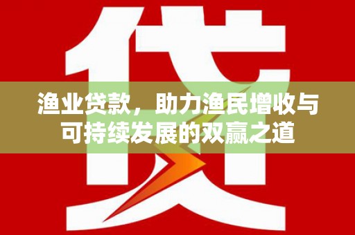 内湖渔业贷款，助力渔民增收与可持续发展的双赢之道