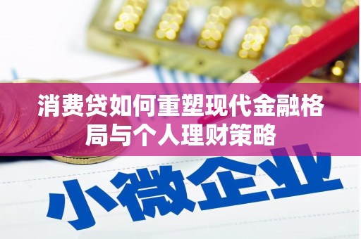 内湖消费贷如何重塑现代金融格局与个人理财策略