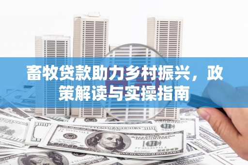 内湖畜牧贷款助力乡村振兴，政策解读与实操指南