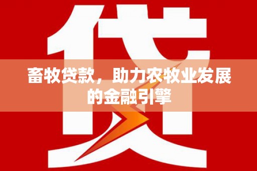 内湖畜牧贷款，助力农牧业发展的金融引擎
